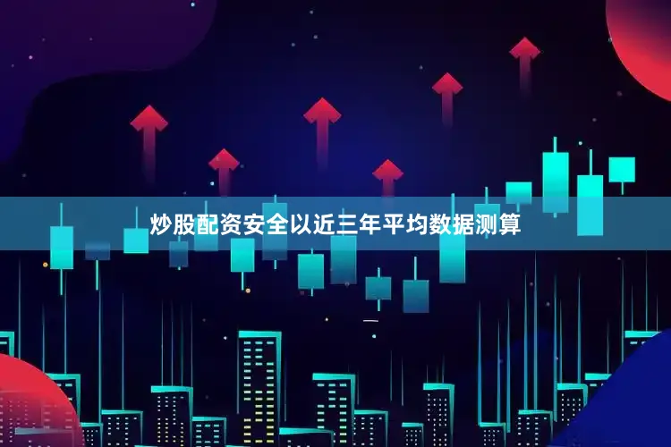 炒股配资安全以近三年平均数据测算