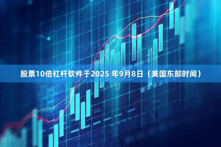 股票10倍杠杆软件于2025 年9月8日（美国东部时间）