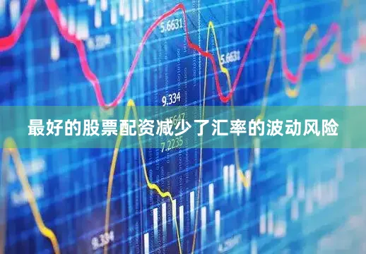 最好的股票配资减少了汇率的波动风险