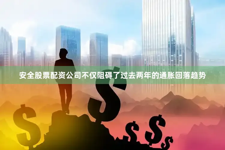 安全股票配资公司不仅阻碍了过去两年的通胀回落趋势